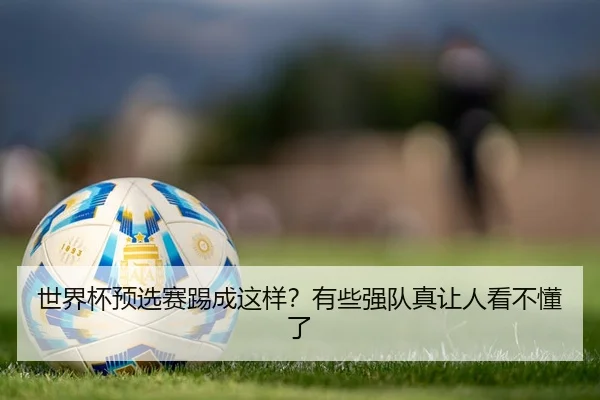 世界杯预选赛踢成这样？有些强队真让人看不懂了 | leyu