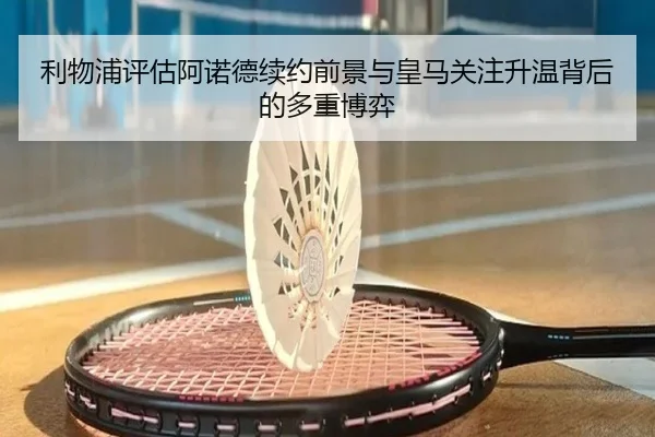 利物浦评估阿诺德续约前景与皇马关注升温背后的多重博弈 | leyu