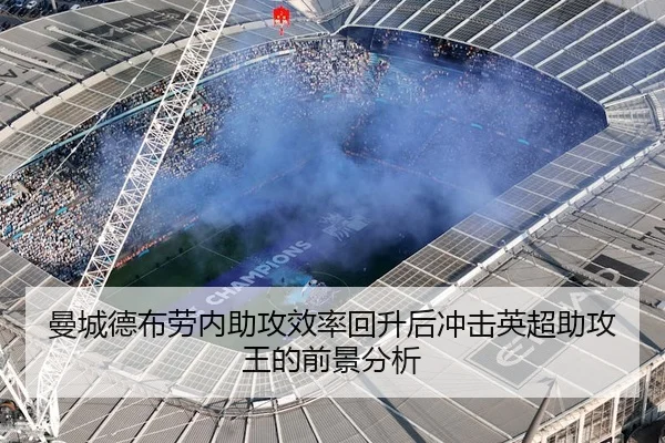 曼城德布劳内助攻效率回升后冲击英超助攻王的前景分析 | leyu