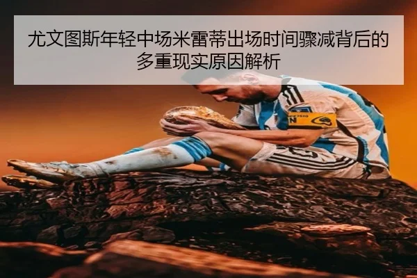 尤文图斯年轻中场米雷蒂出场时间骤减背后的多重现实原因解析 | leyu