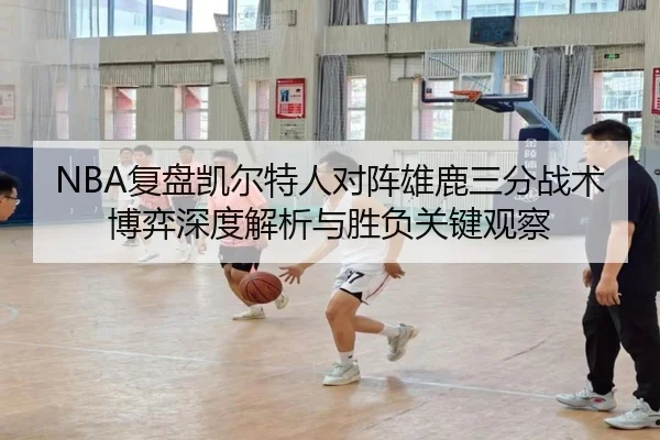 NBA复盘凯尔特人对阵雄鹿三分战术博弈深度解析与胜负关键观察 | leyu