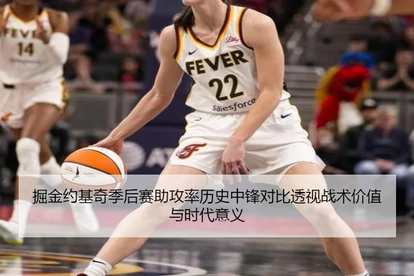 掘金约基奇季后赛助攻率历史中锋对比透视战术价值与时代意义 | leyu