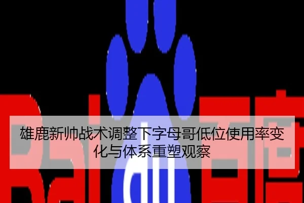 雄鹿新帅战术调整下字母哥低位使用率变化与体系重塑观察 | leyu