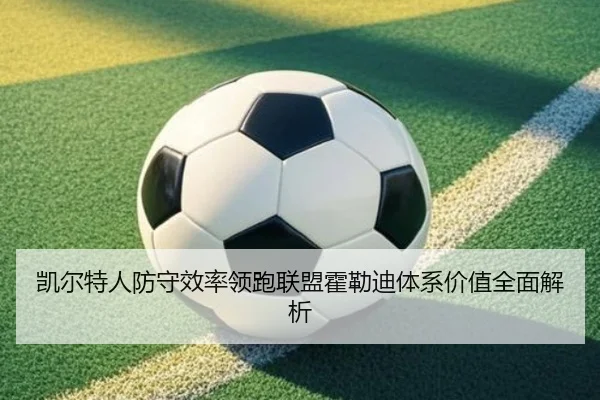 凯尔特人防守效率领跑联盟霍勒迪体系价值全面解析 - leyu