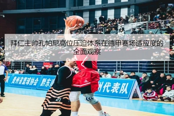 拜仁主帅孔帕尼高位压迫体系在德甲赛场适应度的全面观察 | leyu