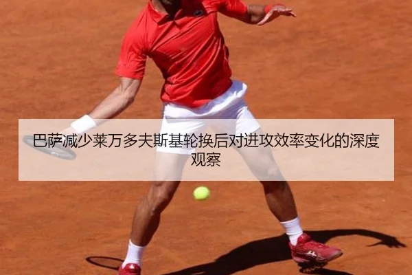 巴萨减少莱万多夫斯基轮换后对进攻效率变化的深度观察 | leyu