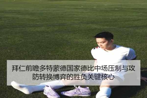 拜仁前瞻多特蒙德国家德比中场压制与攻防转换博弈的胜负关键核心 | leyu