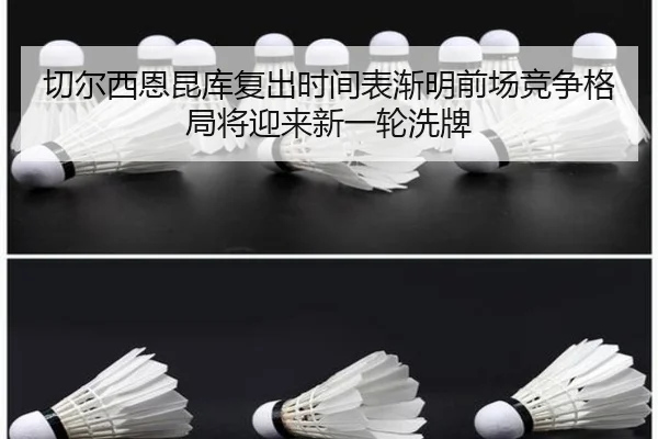 切尔西恩昆库复出时间表渐明前场竞争格局将迎来新一轮洗牌 - leyu