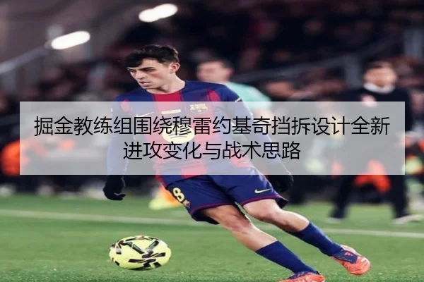 掘金教练组围绕穆雷约基奇挡拆设计全新进攻变化与战术思路 | leyu