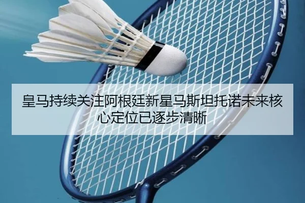 皇马持续关注阿根廷新星马斯坦托诺未来核心定位已逐步清晰 | leyu